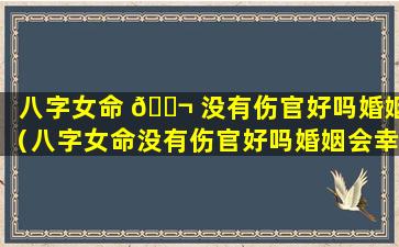 八字女命 🐬 没有伤官好吗婚姻（八字女命没有伤官好吗婚姻会幸福吗）